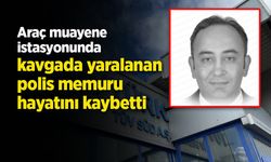 Araç muayene istasyonunda kavgada yaralanan polis memuru hayatını kaybetti