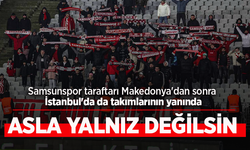 Samsunspor taraftarı Makedonya'dan sonra İstanbul'da da takımlarının yanında.