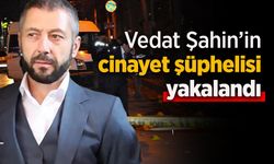 Vedat Şahin cinayet şüphelisi yakalandı