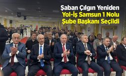 Şaban Çılgın Yeniden Yol-İş Samsun 1 Nolu Şube Başkanı Seçildi
