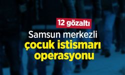 Samsun merkezli çocuk istismarı operasyonu: 12 gözaltı