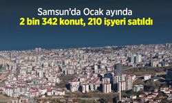 Samsun’da Ocak ayında 2 bin 342 konut, 210 işyeri satıldı