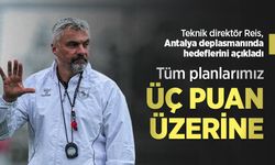 Teknik direktör Reis, Antalya deplasmanında hedeflerini açıkladı, Tüm planlarımız ÜÇ PUAN ÜZERİNE