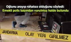 Oğlunu arayıp rahatsız olduğunu söyledi: Emekli polis başından vurulmuş halde bulundu