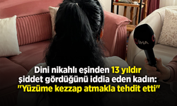 Dini nikahlı eşinden 13 yıldır şiddet gördüğünü iddia eden kadın: "Yüzüme kezzap atmakla tehdit etti"