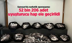 Samsun’da narkotik operasyonu: 52 bin 206 adet uyuşturucu hap ele geçirildi