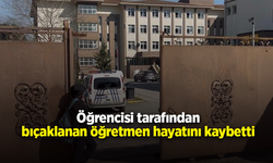 Öğrencisi tarafından bıçaklanan öğretmen hayatını kaybetti