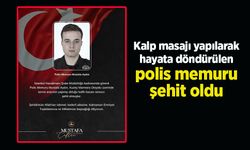 Kalp masajı yapılarak hayata döndürülen polis memuru şehit oldu