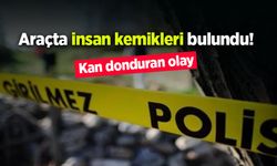 Araçta insan kemikleri bulundu!