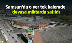 Samsun’da o yer tek kalemde devasa miktarda satıldı