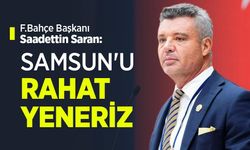 F.Bahçe Başkanı Saadettin Saran: SAMSUN'U RAHAT YENERİZ