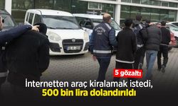 İnternetten araç kiralamak istedi, 500 bin lira dolandırıldı: 5 gözaltı