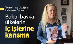 Trump'ın kızı olduğunu iddia eden Özmen: "Baba, başka ülkelerin iç işlerine karışma"