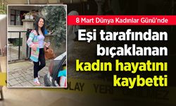 Eşi tarafından bıçaklanan kadın hayatını kaybetti