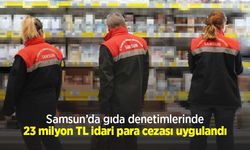 Samsun’da gıda denetimlerinde 23 milyon TL idari para cezası uygulandı