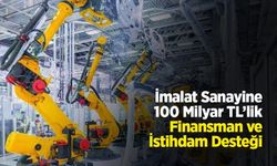 İmalat Sanayine 100 Milyar TL’lik Finansman ve İstihdam Desteği