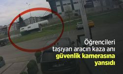 Öğrencileri taşıyan aracın kaza anı güvenlik kamerasına yansıdı