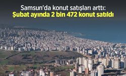 Samsun'da konut satışları arttı: Şubat ayında 2 bin 472 konut satıldı