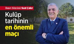 Basın Sözcüsü Suat Çakır: Kulüp tarihinin en önemli maçı