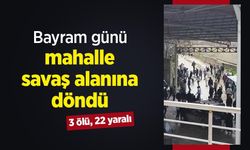 Bayram günü mahalle savaş alanına döndü: 3 ölü, 22 yaralı