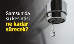 Samsun'da su kesintisi ne kadar sürecek?