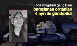 Taciz mağduru genç kızın bağışlanan organları 4 ayrı ile gönderildi
