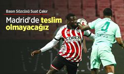 Basın Sözcüsü Suat Çakır Madrid'de teslim olmayacağız