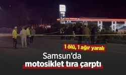 Samsun’da motosiklet tıra çarptı: 1 ölü, 1 ağır yaralı