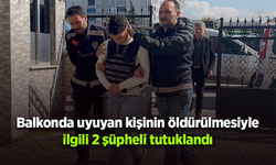 Balkonda uyuyan kişinin öldürülmesiyle ilgili 2 şüpheli tutuklandı