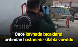 Önce kavgada bıçaklandı, ardından hastanede silahla vuruldu