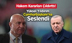 Hakem Kararları Çıldırttı! Yüksel Yıldırım Cumhurbaşkanı’na Seslendi