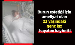 Burun estetiği için ameliyat olan 23 yaşındaki genç kız hayatını kaybetti