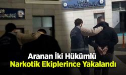 Aranan İki Hükümlü Narkotik Ekiplerince Yakalandı