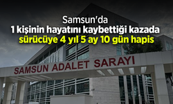 Samsun'da 1 kişinin hayatını kaybettiği kazada sürücüye 4 yıl 5 ay 10 gün hapis