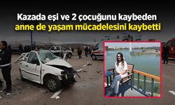 Kazada eşi ve 2 çocuğunu kaybeden anne de yaşam mücadelesini kaybetti