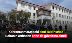 Kahramanmaraş'taki okul saldırısı: Babanın ardından anne de gözaltına alındı