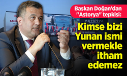 Başkan Doğan’dan "Astorya" tepkisi: "Kimse bizi Yunan ismi vermekle itham edemez"