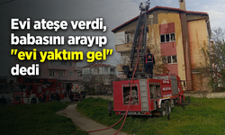 Evi ateşe verdi, babasını arayıp "evi yaktım gel" dedi