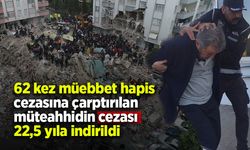 62 kez müebbet hapis cezasına çarptırılan müteahhidin cezası 22,5 yıla indirildi