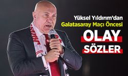 Yüksel Yıldırım’dan Galatasaray Maçı Öncesi Olay Sözler