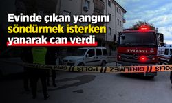 Evinde çıkan yangını söndürmek isterken yanarak can verdi