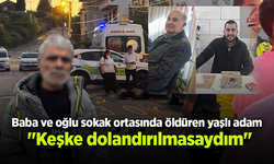 Baba ve oğlu sokak ortasında öldüren yaşlı adam: "Keşke dolandırılmasaydım"