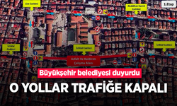 Büyükşehir belediyesi duyurdu, o yollar trafiğe kapalı