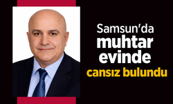Samsun'da muhtar evinde cansız bulundu