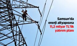 Samsun’da enerji altyapısına 11,2 milyar TL’lik yatırım planı