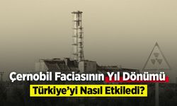 Çernobil Faciasının Yıl Dönümü: Türkiye’yi Nasıl Etkiledi?