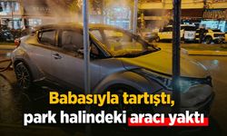 Babasıyla tartıştı, park halindeki aracı yaktı