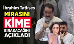 İbrahim Tatlıses mirasını kime bırakacağını açıkladı