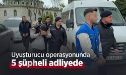 Uyuşturucu operasyonunda 5 şüpheli adliyede