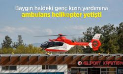 Baygın haldeki genç kızın yardımına ambulans helikopter yetişti